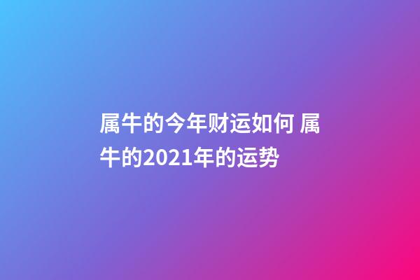 属牛的今年财运如何 属牛的2021年的运势